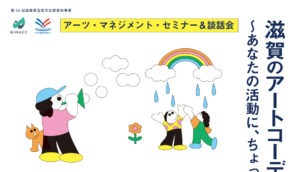 アーツ・マネジメント・セミナー&談話会 滋賀のアートコーディネーターと考える ~あなたの活動に、ちょっと新しい視点を~